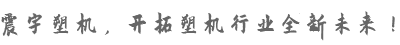 震宇塑機(jī)，開拓塑機(jī)行業(yè)全新未來！